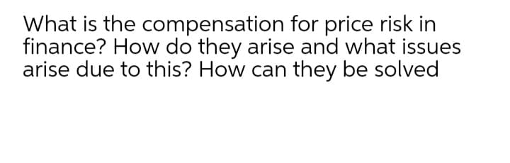 What is the compensation for price risk in
finance? How do they arise and what issues
arise due to this? How can they be solved

