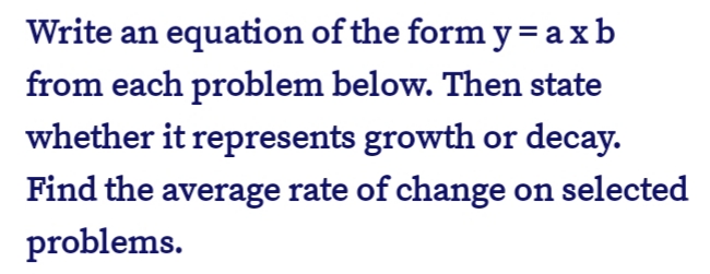 Write an equation of the form y = a xb
from each problem below. Then state
whether it represents growth or decay.
Find the average rate of change on selected
problems.
