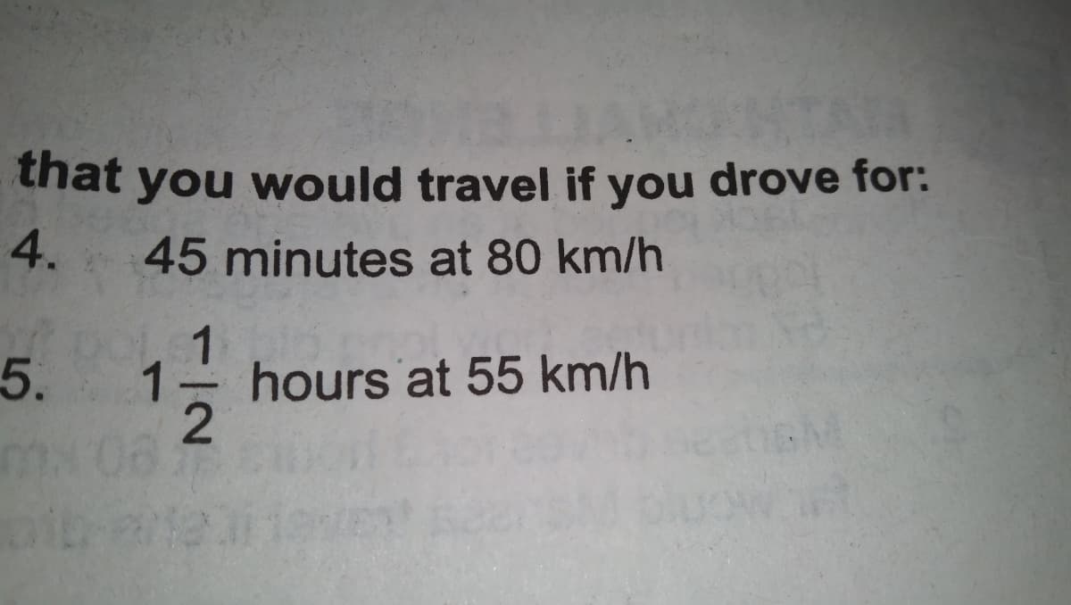 that you would travel if you drove for:
4.
45 minutes at 80 km/h
5. 1
1
hours at 55 km/h
