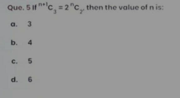 Que. 5 If c = 2C, then the value of n is:
a. 3
b. 4
c. 5
d. 6