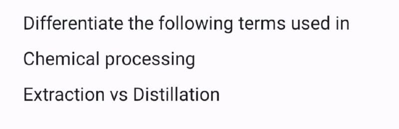 Differentiate the following terms used in
Chemical processing
Extraction vs Distillation