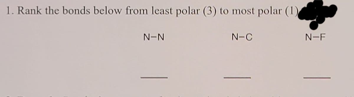 1. Rank the bonds below from least polar (3) to most polar (1)
N-N
N-C
N-F
