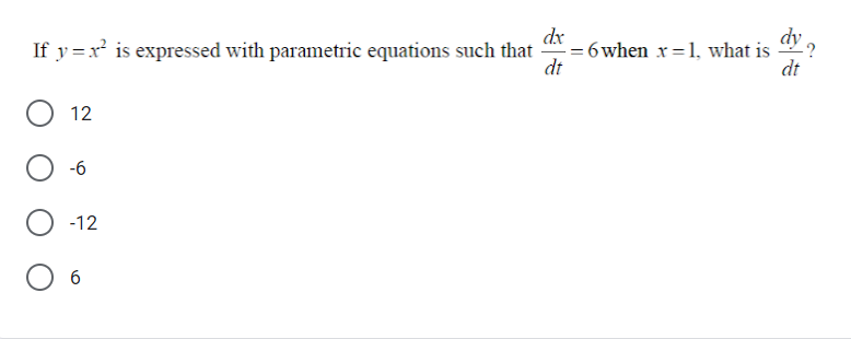 If y =x is expressed with parametric equations such that
dx
= 6 when x=1, what is
dt
dy ,
dt
12
-6
-12
