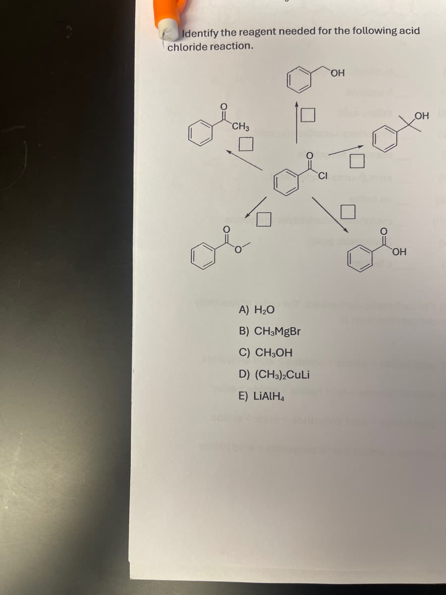 Identify the reagent needed for the following acid
chloride reaction.
CH3
OLT
A) H₂O
B) CH3MgBr
C) CH3OH
D) (CH3)2CuLi
E) LiAlH4
CI
OH
0
dolo
OH
OH
