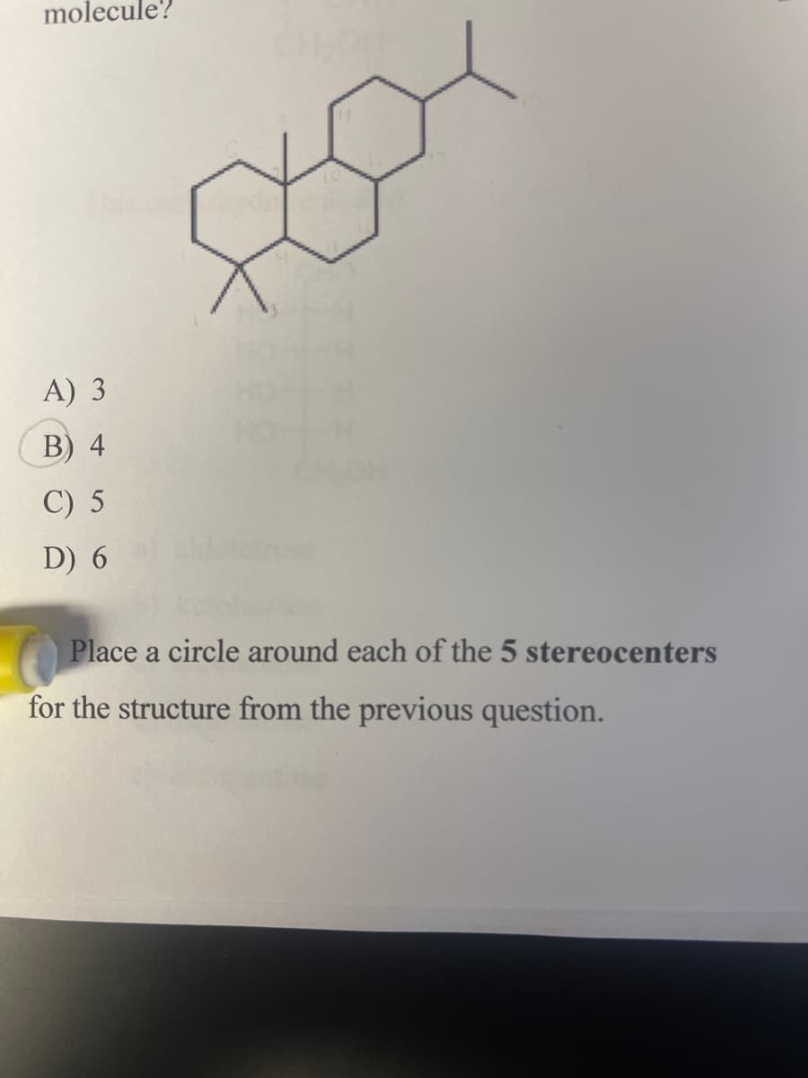 molecule?
A) 3
B) 4
C) 5
D) 6
Place a circle around each of the 5 stereocenters
for the structure from the previous question.