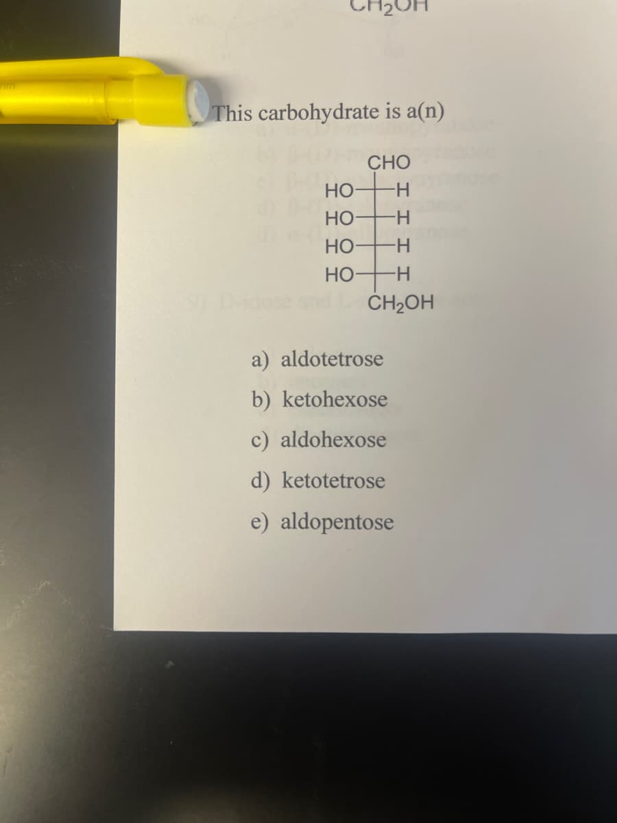 nim
This carbohydrate is a(n)
CHO
HO-
H
HO- -H
HO- -H
HO- -H
CH₂OH
a) aldotetrose
b) ketohexose
c) aldohexose
d) ketotetrose
e) aldopentose