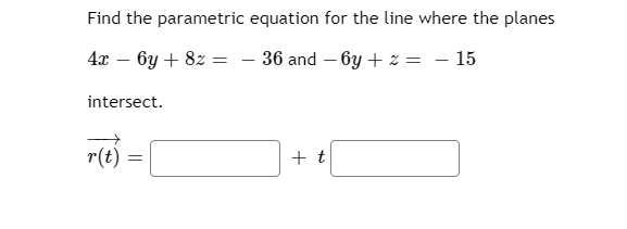 Find the parametric equation for the line where the planes
4x – 6y + 8z = - 36 and – 6y + z = – 15
intersect.
r(t)
+ t
