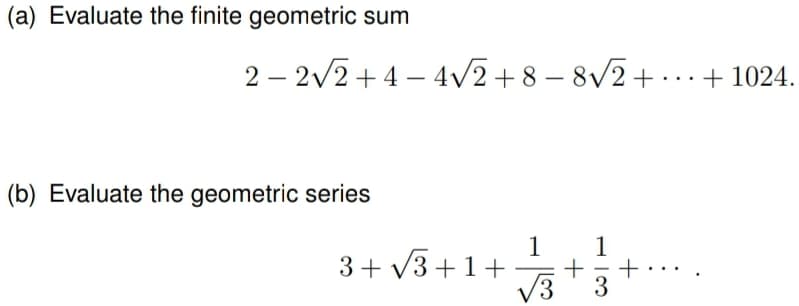 (a) Evaluate the finite geometric sum
2-2√2+4-4√√2+8 -8√√2+...+1024.
(b) Evaluate the geometric series
1
3+√√3+1+
+
13
+