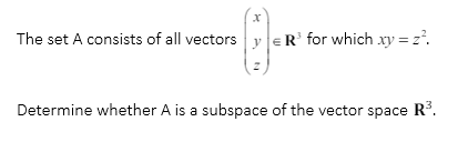 x
The set A consists of all vectors y R³ for which xy = z².
Determine whether A is a subspace of the vector space R³.