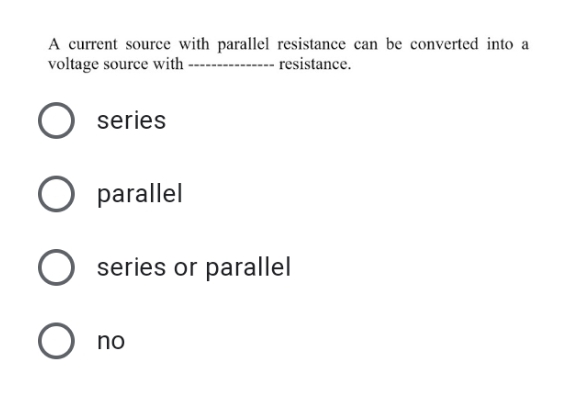 A current source with parallel resistance can be converted into a
voltage source with
---- resistance.
series
parallel
series or parallel
O no
