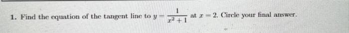 1. Find the equation of the tangent line to y
at z 2. Circle your final answer.