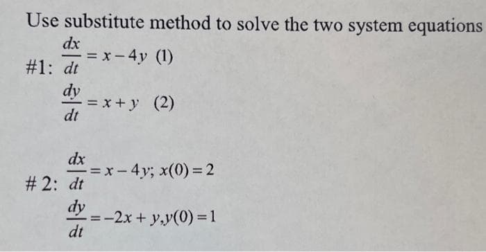 Use substitute method to solve the two system equations
= x - 4y (1)
dx
#1: dt
dy
dt
dx
# 2: dt
dy
dt
= x+y (2)
-=x-4y; x(0) = 2
-=-2x + y,y(0) = 1