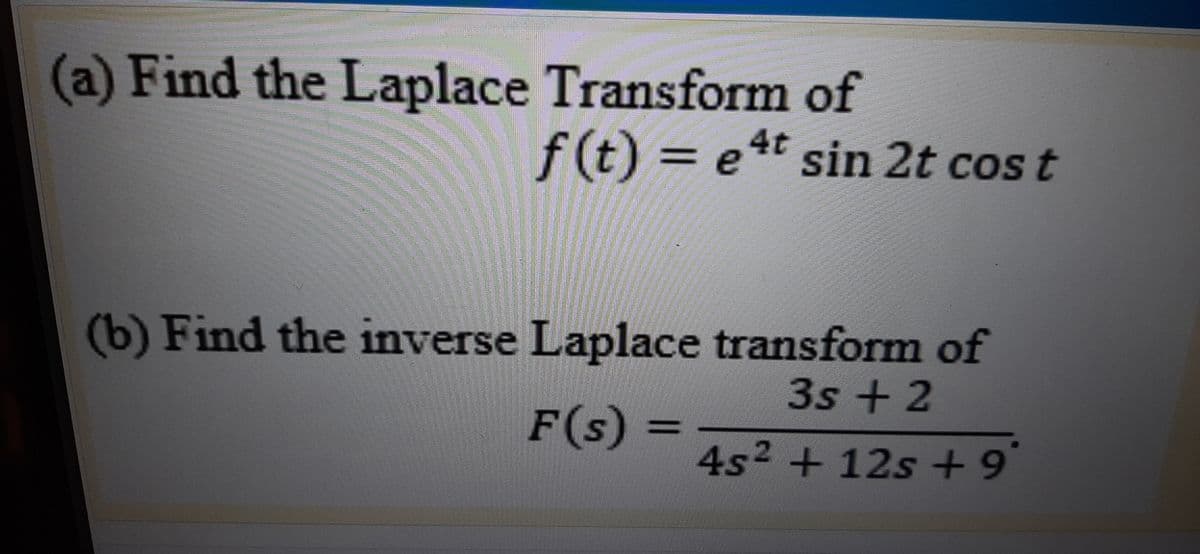 (a) Find the Laplace Transform of
f(t) = et sin 2t cos t
(b) Find the inverse Laplace transform of
3s + 2
F(s) =
4s² +12s +9
