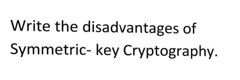 Write the disadvantages of
Symmetric-key Cryptography.