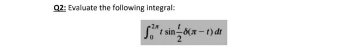 Q2: Evaluate the following integral:
t sin-8(7-t)dt
