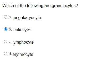 Which of the following are granulocytes?
a. megakaryocyte
b. leukocyte
O . lymphocyte
O d.erythrocyte
