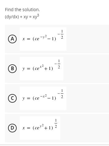 Find the solution.
(dy/dx) + xy = xy³
Ax=(ce-²-1) 2
B
y = (ce¹ +1)
y = (ce x²-1)
(ce²+1)
X =
D
NÍZ
2
-
2