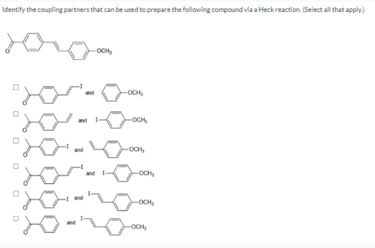 Identify the coupling partners that can be used to prepare the following compound via a Heck reaction. (Select all that apply.)
-OCH₂
and
-OCH₂
and
-OCH₂
and
-OCH
and
✓
-OCH₂
-I and
-OCH₂
and
-OCH