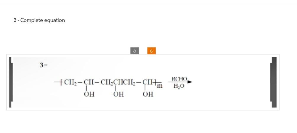 3-Complete equation
3-
?
+CH2-CH-CH₂CICIL₂-CII+
ОН
RCHO
H₂O
OH
OH