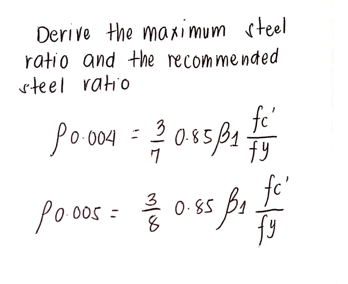 Derive the maximum steel
ratio and the recommended
rteel ratio
fe'
O.856
fy
Po-004
3
0.85
fc'
pooos= 0-85
