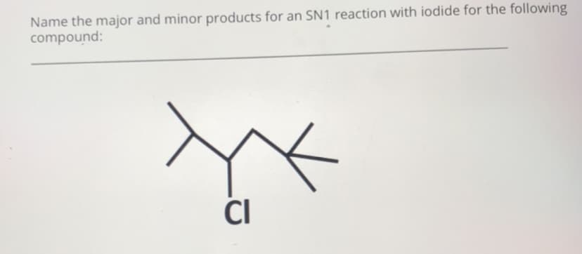 Name the major and minor products for an SN1 reaction with iodide for the following
compound:
