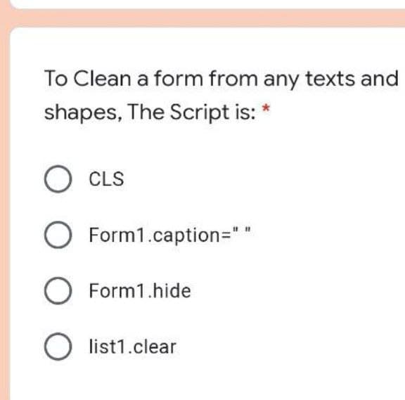 To Clean a form from any texts and
shapes, The Script is: *
O CLS
O Form1.caption="
O Form1.hide
O list1.clear
