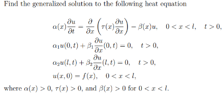 Find the generalized solution to the following heat equation
Ju
a(x)
at
3x (7(x)) = 3(x)u, 0 < x <l, t>0,
ди
a₁u(0,t)+31(0,t) = 0, t>0,
ди
aqu(l,t)+(l,t) = 0, t>0,
Ox
u(x, 0) = f(x), 0<x<l,
where a() > 0, 7(x) > 0, and ß(x) > 0 for 0 < x < 1.