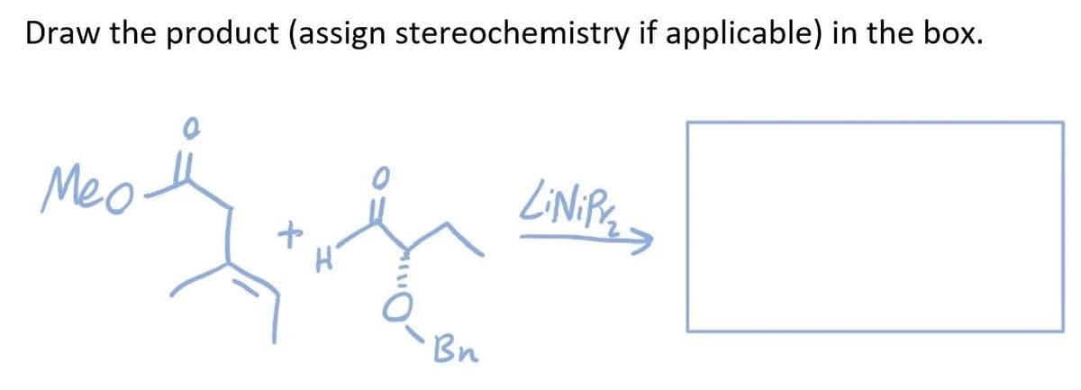 Draw the product (assign stereochemistry if applicable) in the box.
LiNiP₂
Meo.
+
H
Bn