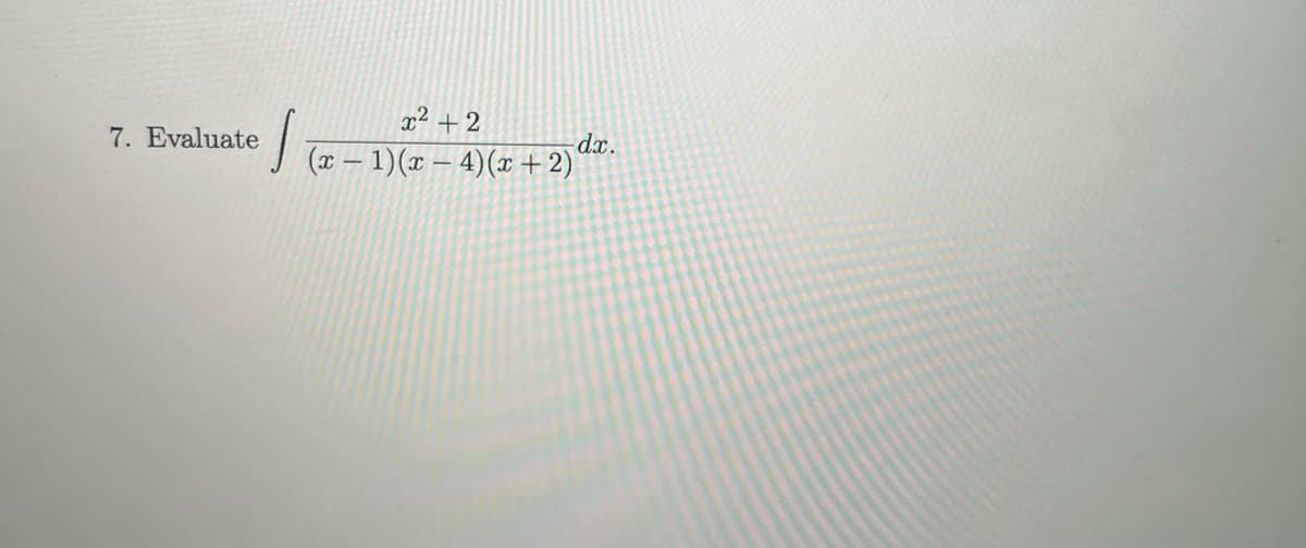 7. Evaluate
S
x²+2
(x - 1)(x-4)(x+2)
-dx.