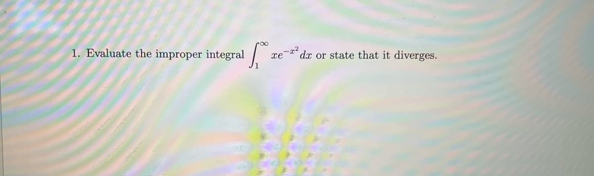 1. Evaluate the improper integral
Jo
xe
-x²
dx or state that it diverges.