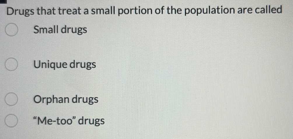 Drugs that treat a small portion of the population are called
O
Small drugs
O
Unique drugs
Orphan drugs
"Me-too" drugs