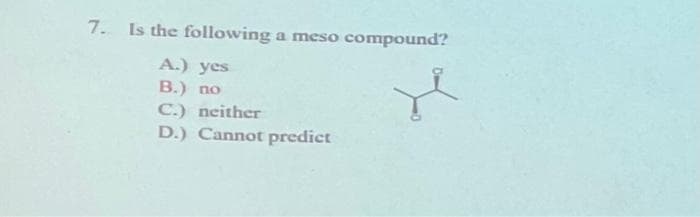 7. Is the following a meso compound?
A.) yes
B.) no
C.) neither
D.) Cannot predict
