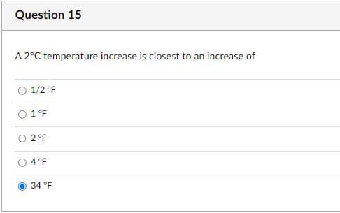 Question 15
A 2°C temperature increase is closest to an increase of
1/2 °F
1 °F
2 °F
4 °F
34 °F