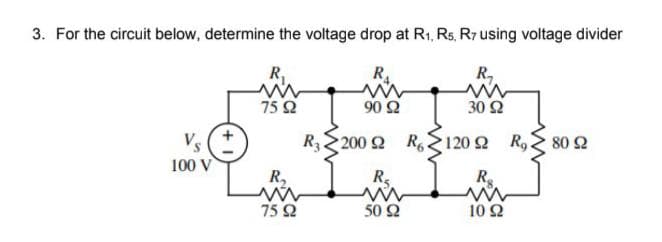 3. For the circuit below, determine the voltage drop at R1, Rs, Rr using voltage divider
R₁
R₁
75 Ω
90 Ω
R, Σ200 Ω R Σ120 Ω
R₂
R₂
50 Ω
10 Ω
V₂
100 V
R₂
75 Ω
R₁
ww
30 Ω
Ro < 80 Ω