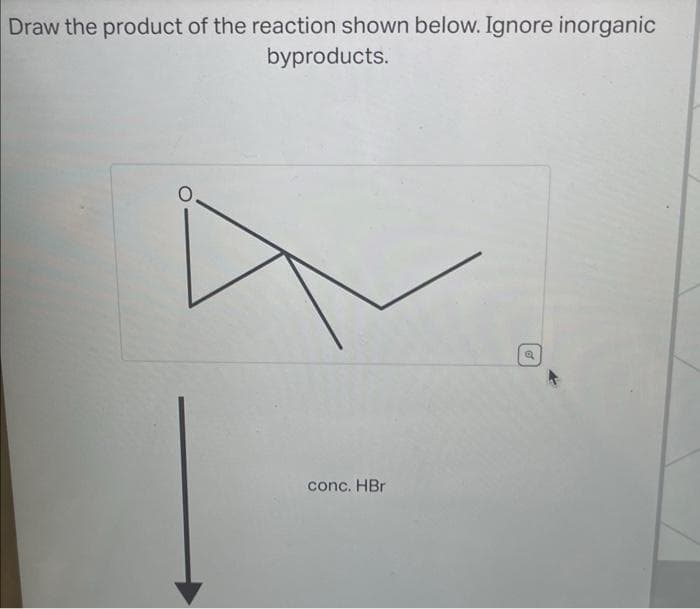 Draw the product of the reaction shown below. Ignore inorganic
byproducts.
conc. HBr
Q
of
