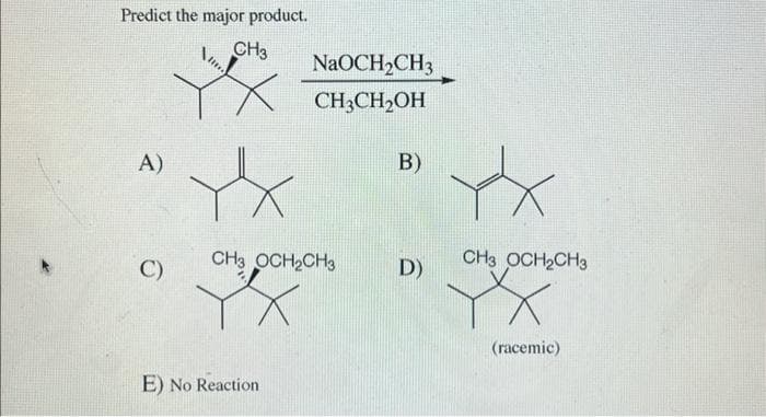 Predict the major product.
CH3
A)
C)
Im.
Xxx
NaOCH₂CH3
CH3CH₂OH
CH3 OCH₂CH3
E) No Reaction
B)
D)
CH3 OCH₂CH3
(racemic)