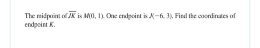 The midpoint of JK is M(0, 1). One endpoint is J(-6, 3). Find the coordinates of
endpoint K.
