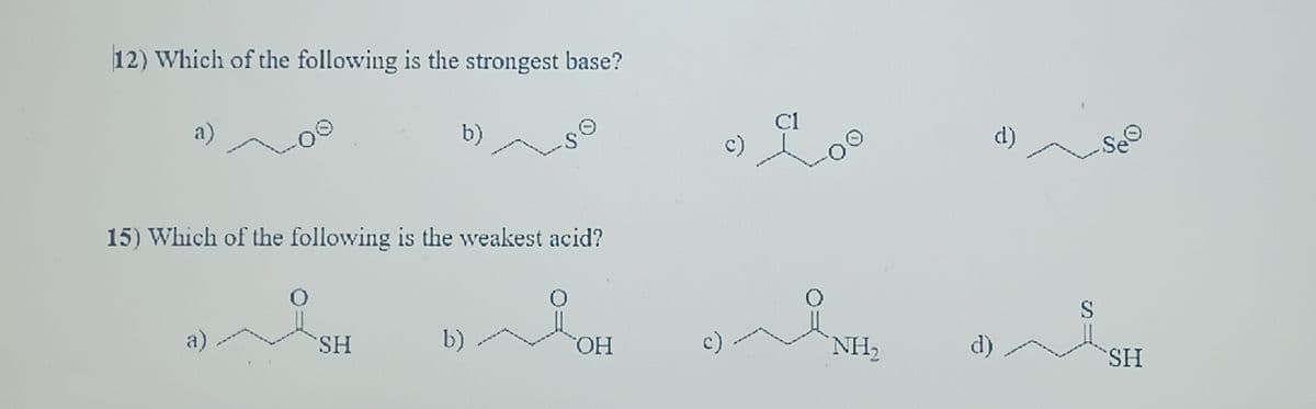12) Which of the following is the strongest base?
a)
a)
15) Which of the following is the weakest acid?
O
b)
SH
-se
b)
OH
c).
NH₂
d)
d)
-See
S
SH