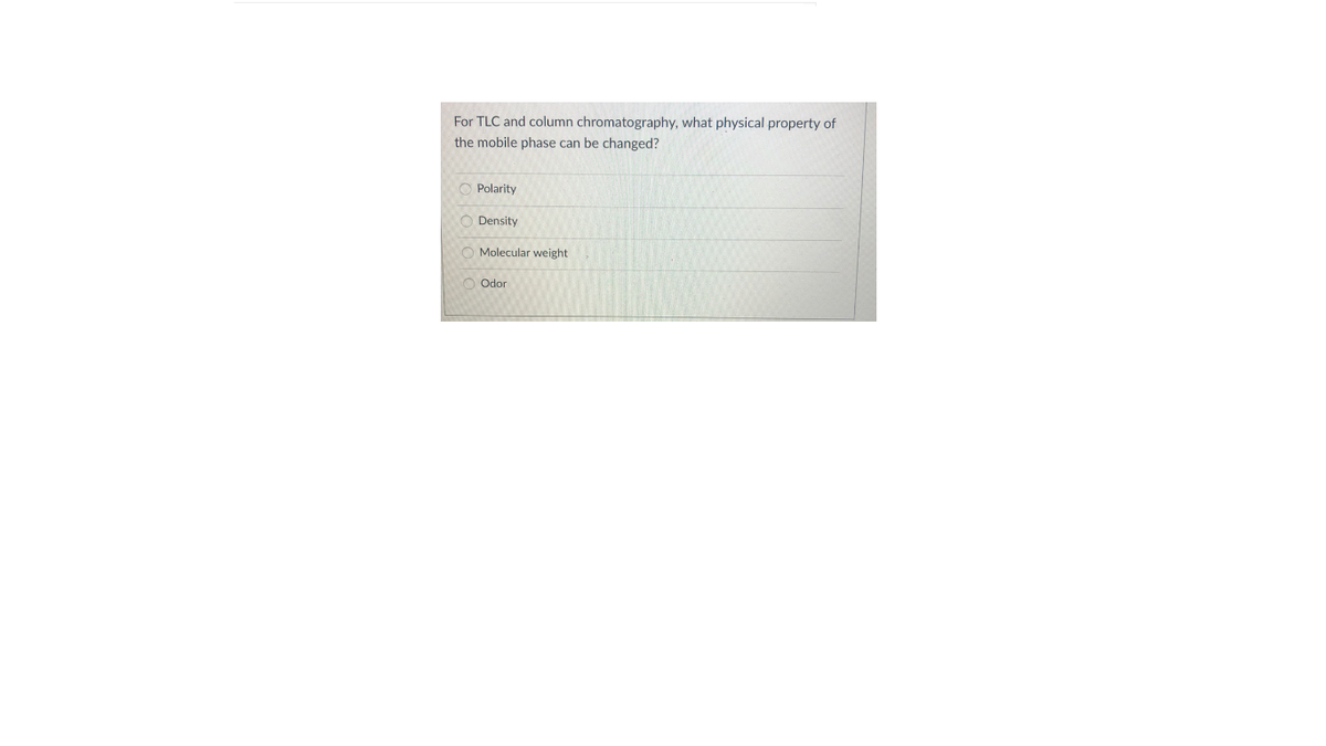 For TLC and column chromatography, what physical property of
the mobile phase can be changed?
O Polarity
Density
Molecular weight
O Odor

