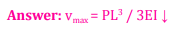 Answer: Vmax=PL³/3EI ↓