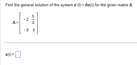 Find the general solution of the system x'(t) = Ax(t) for the given matrix A.
A =
x(t) =
54
-9 5