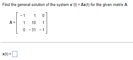 Find the general solution of the system x'(t) = Ax(t) for the given matrix A.
A =
x(t) =
- 1
1
0
1 0
1
-1
10
-31