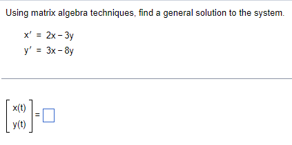 Using matrix algebra techniques, find a general solution to the system.
x' = 2x-3y
y' = 3x -8y
0-[x]
x(t)
y(t)