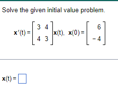 Solve the given initial value problem.
3 4
6
x'(t)=
x(t), x(0)=
4 3
4
x(t)=
