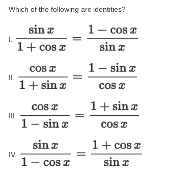 Which of the following are identities?
sin x
1- cos z
1+ cos x
sin x
1- sin x
cos x
II.
1+ sin x
cos x
Cos x
1+ sin x
III.
1- sin x
cos x
sin x
1+ cos x
IV.
1- cos x
sin x
