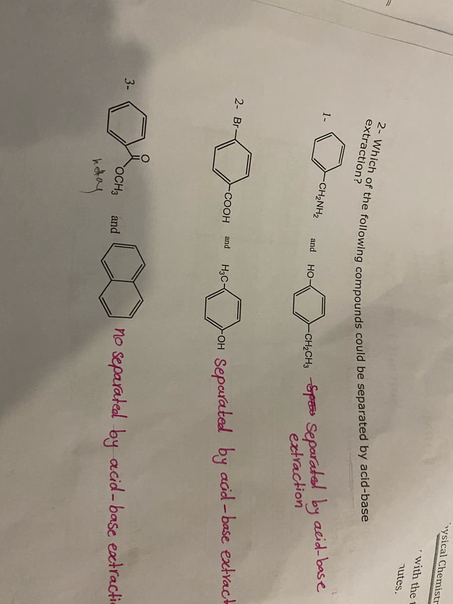 ysical Chemistr
with the t
nutes.
extraction?
CH,CH3 Sps Separatel by acid-base
extraction
1-
CH2NH2
and
Но-
2- Br-
H3C-
OH Separated by aod-base extvact
COOH
and
no separated by acid-base extractin
3-
OCH3
and
