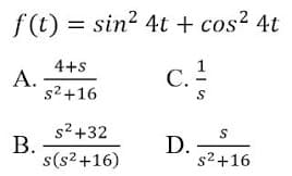 f (t) = sin? 4t + cos² 4t
4+s
А.
s2 +16
С.
s2 +32
В.
s(s?+16)
D.
s2 +16
