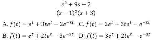 s2 + 9s + 2
(s – 1)2(s + 3)
A. f(t) = et + 3te – 2e-3t C. f(t) = 2e + 3te
– e-3t
-3t
B. f(t) = et + 2tet – 3e-
D. f(t) = 3et + 2tet – e-3t
