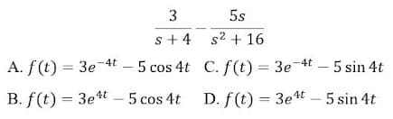 5s
s + 4 s2 + 16
A. f(t) = 3e-4t – 5 cos 4t C. f(t) = 3e-4t - 5 sin 4t
B. f(t) = 3et – 5 cos 4t D. f(t) = 3et – 5 sin 4t
3.
