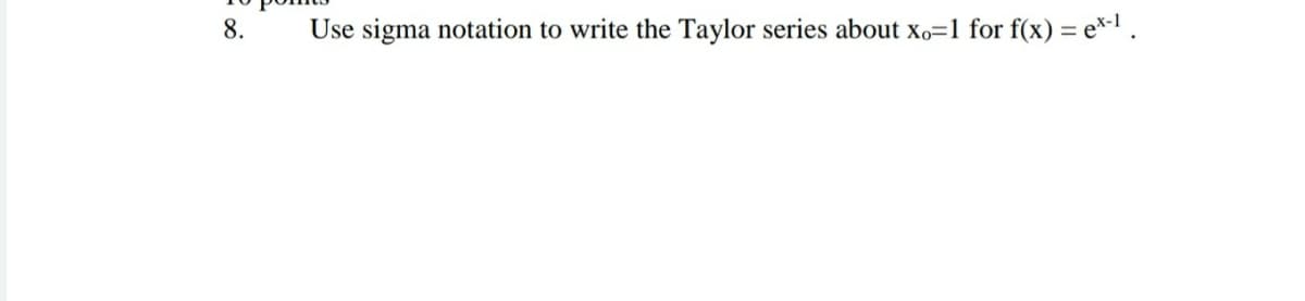 8.
Use sigma notation to write the Taylor series about xo=1 for f(x) = e*-1 .
